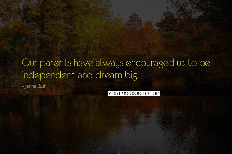 Jenna Bush Quotes: Our parents have always encouraged us to be independent and dream big.