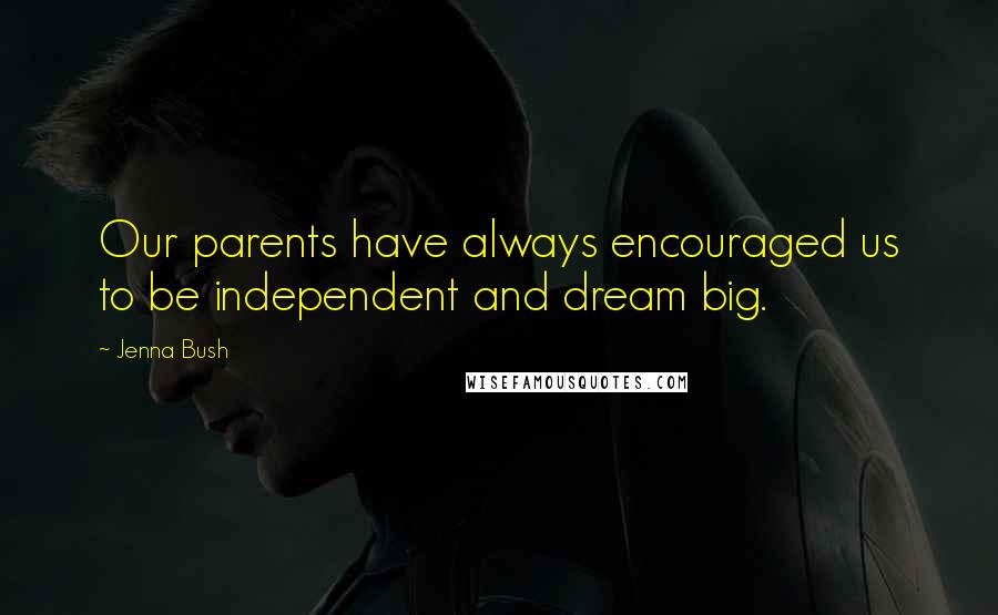 Jenna Bush Quotes: Our parents have always encouraged us to be independent and dream big.