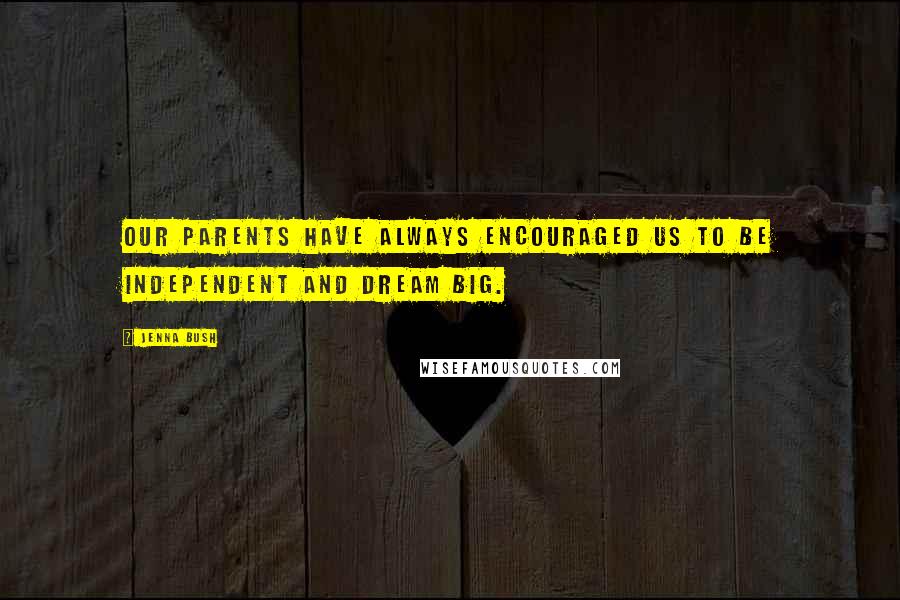 Jenna Bush Quotes: Our parents have always encouraged us to be independent and dream big.