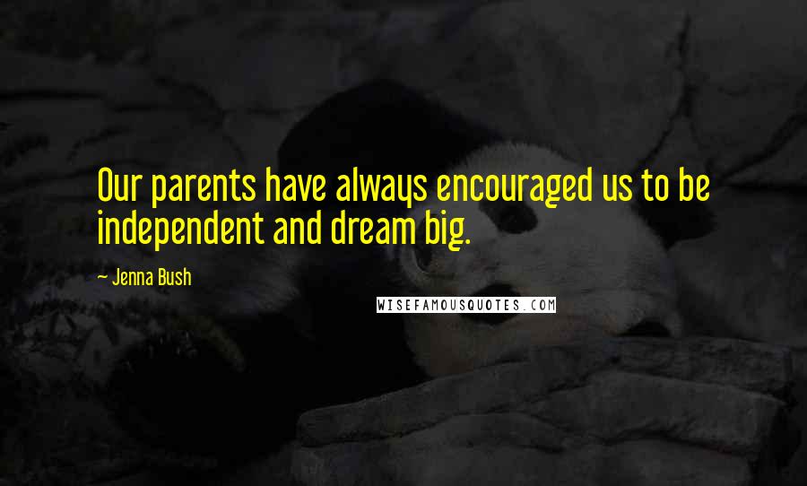 Jenna Bush Quotes: Our parents have always encouraged us to be independent and dream big.