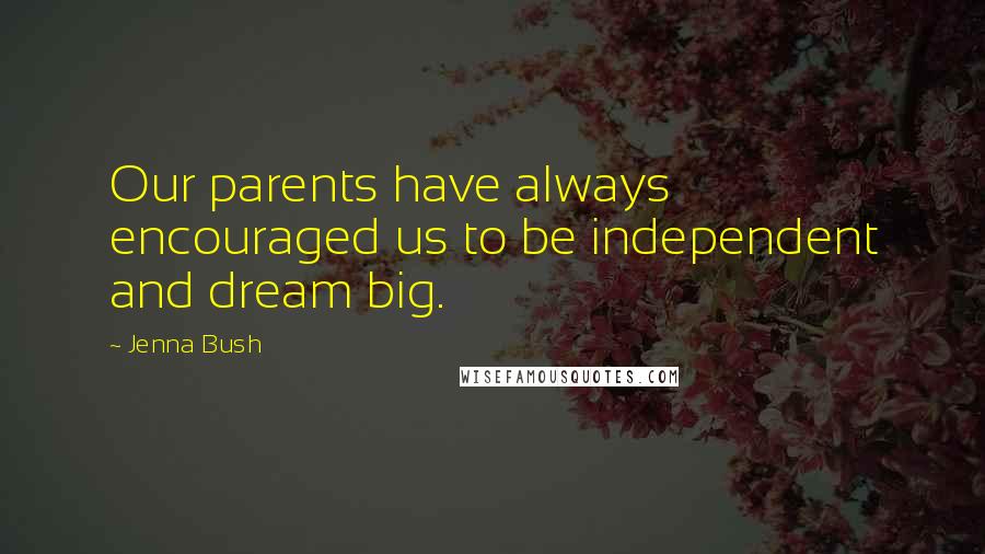 Jenna Bush Quotes: Our parents have always encouraged us to be independent and dream big.