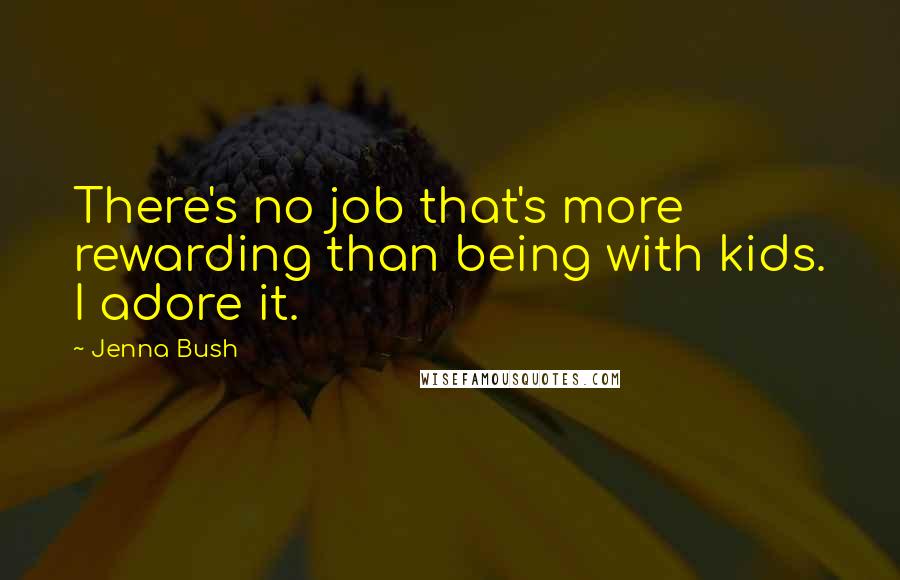 Jenna Bush Quotes: There's no job that's more rewarding than being with kids. I adore it.