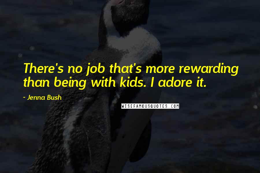 Jenna Bush Quotes: There's no job that's more rewarding than being with kids. I adore it.