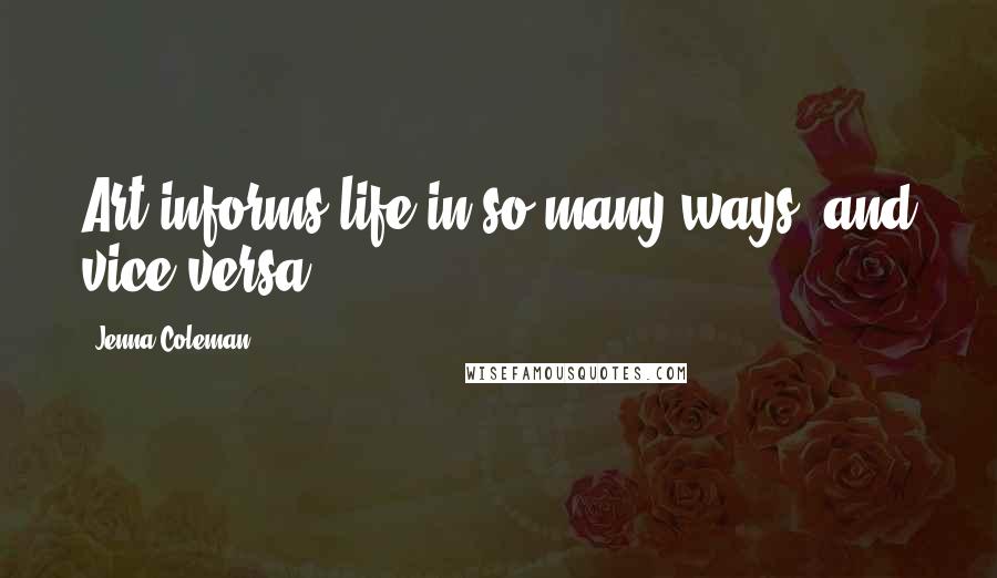 Jenna Coleman Quotes: Art informs life in so many ways, and vice versa.