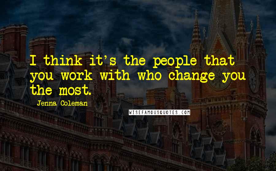 Jenna Coleman Quotes: I think it's the people that you work with who change you the most.