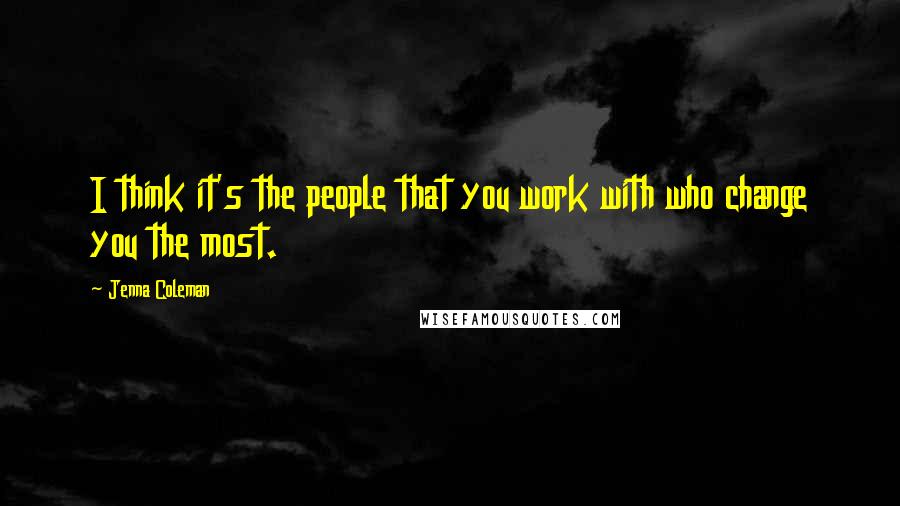 Jenna Coleman Quotes: I think it's the people that you work with who change you the most.