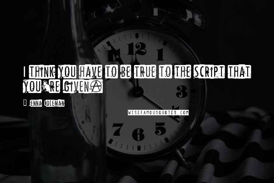 Jenna Coleman Quotes: I think you have to be true to the script that you're given.