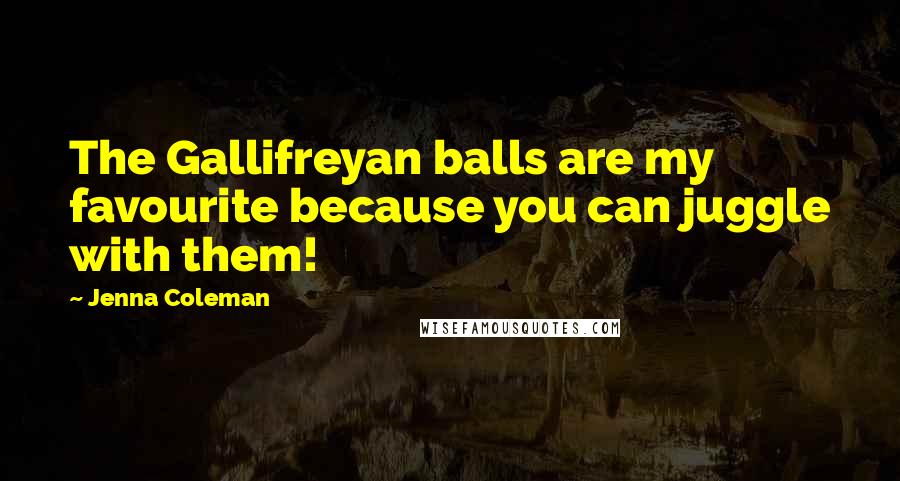 Jenna Coleman Quotes: The Gallifreyan balls are my favourite because you can juggle with them!