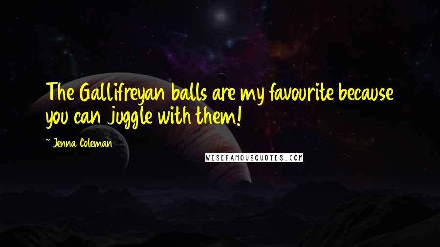 Jenna Coleman Quotes: The Gallifreyan balls are my favourite because you can juggle with them!