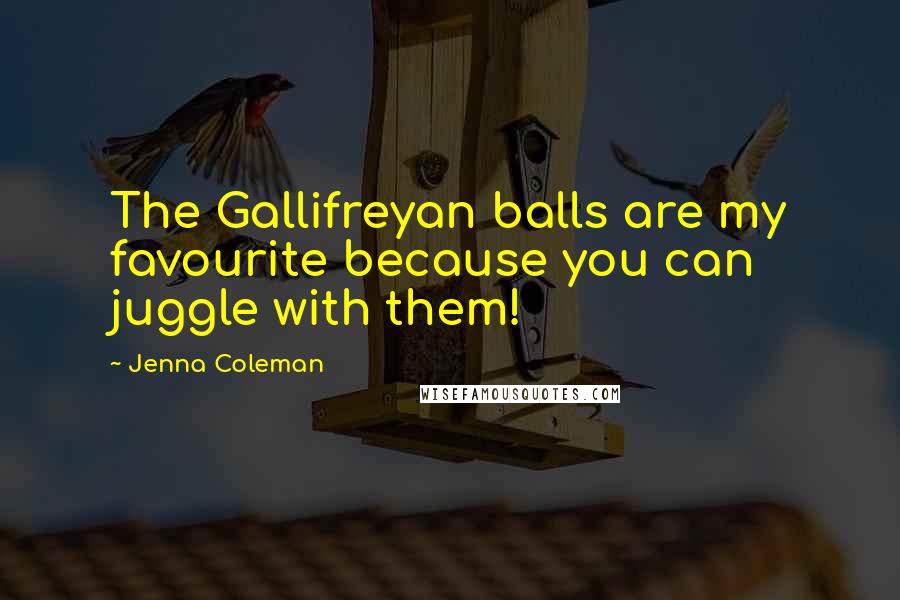 Jenna Coleman Quotes: The Gallifreyan balls are my favourite because you can juggle with them!