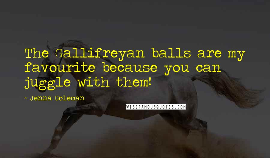Jenna Coleman Quotes: The Gallifreyan balls are my favourite because you can juggle with them!