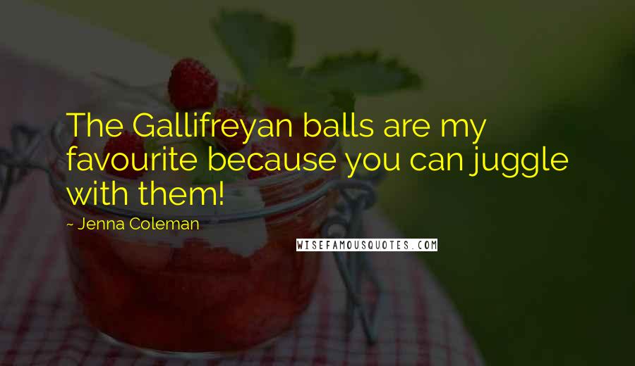 Jenna Coleman Quotes: The Gallifreyan balls are my favourite because you can juggle with them!