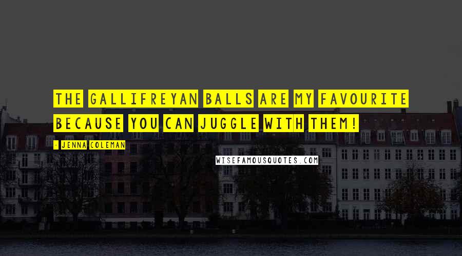 Jenna Coleman Quotes: The Gallifreyan balls are my favourite because you can juggle with them!