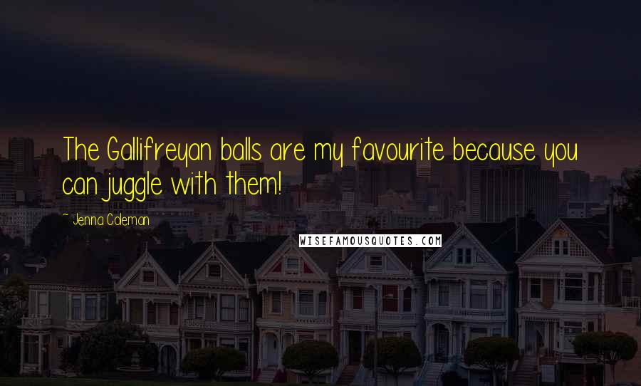 Jenna Coleman Quotes: The Gallifreyan balls are my favourite because you can juggle with them!