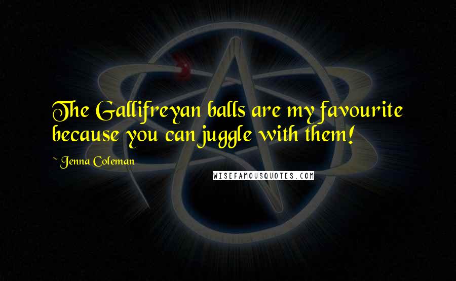 Jenna Coleman Quotes: The Gallifreyan balls are my favourite because you can juggle with them!