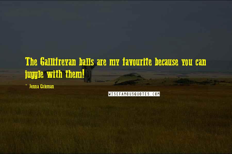 Jenna Coleman Quotes: The Gallifreyan balls are my favourite because you can juggle with them!