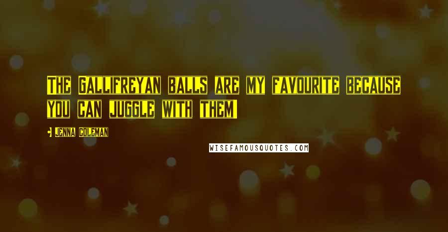 Jenna Coleman Quotes: The Gallifreyan balls are my favourite because you can juggle with them!
