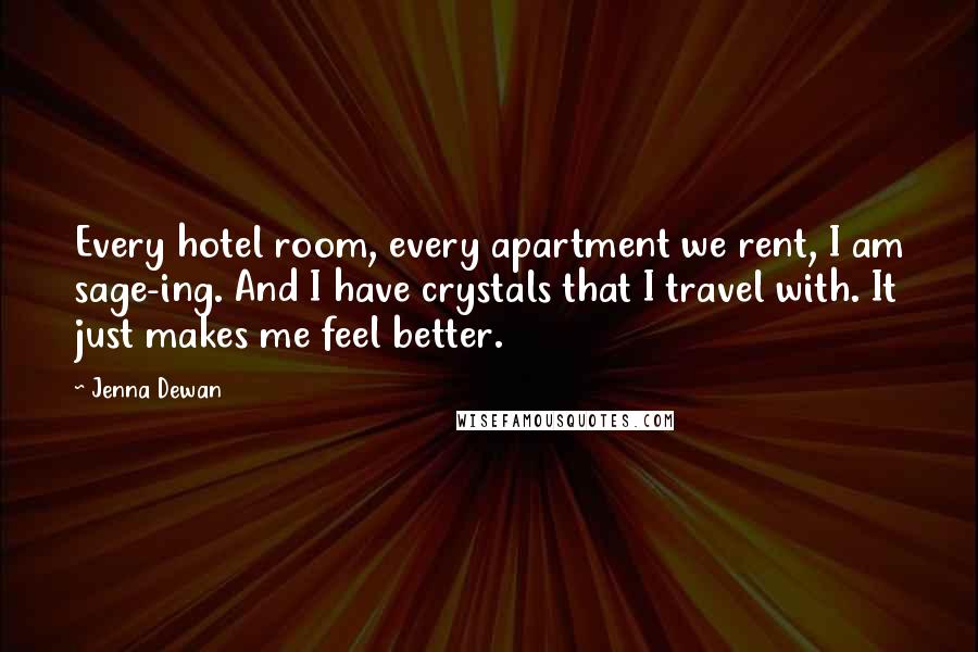 Jenna Dewan Quotes: Every hotel room, every apartment we rent, I am sage-ing. And I have crystals that I travel with. It just makes me feel better.