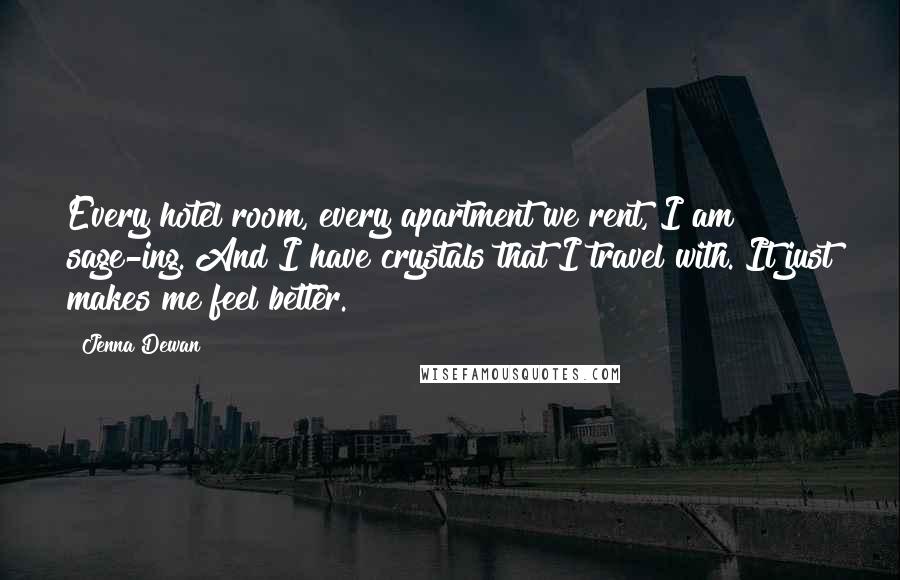 Jenna Dewan Quotes: Every hotel room, every apartment we rent, I am sage-ing. And I have crystals that I travel with. It just makes me feel better.