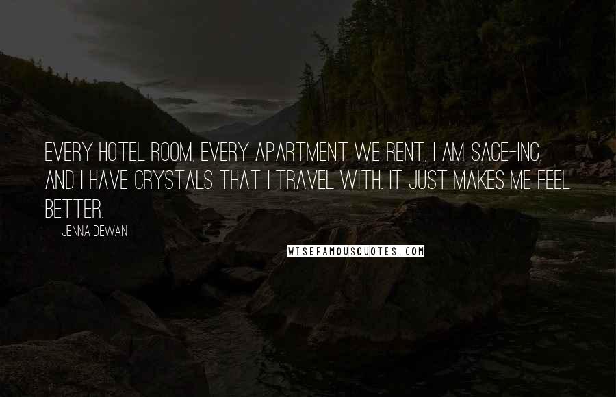 Jenna Dewan Quotes: Every hotel room, every apartment we rent, I am sage-ing. And I have crystals that I travel with. It just makes me feel better.