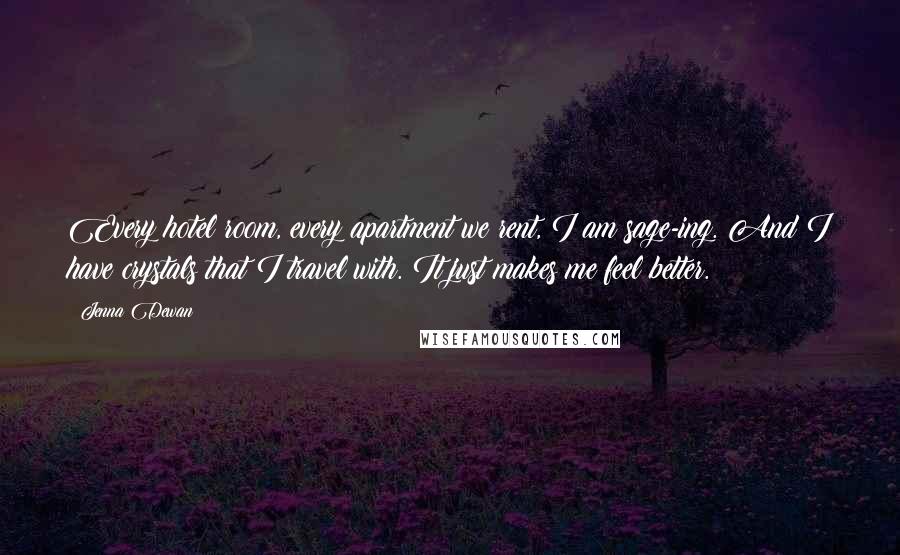 Jenna Dewan Quotes: Every hotel room, every apartment we rent, I am sage-ing. And I have crystals that I travel with. It just makes me feel better.