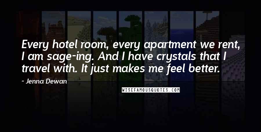 Jenna Dewan Quotes: Every hotel room, every apartment we rent, I am sage-ing. And I have crystals that I travel with. It just makes me feel better.
