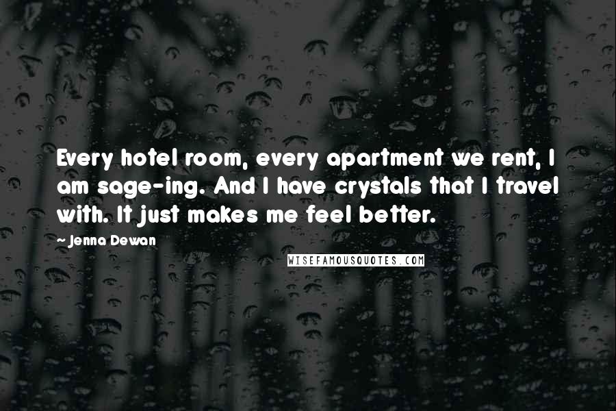 Jenna Dewan Quotes: Every hotel room, every apartment we rent, I am sage-ing. And I have crystals that I travel with. It just makes me feel better.