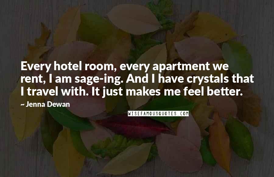 Jenna Dewan Quotes: Every hotel room, every apartment we rent, I am sage-ing. And I have crystals that I travel with. It just makes me feel better.