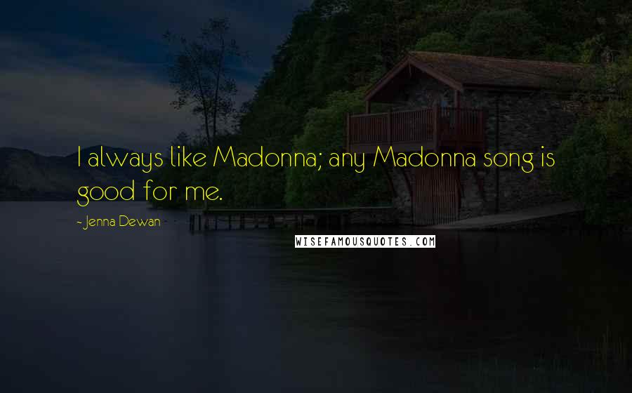 Jenna Dewan Quotes: I always like Madonna; any Madonna song is good for me.