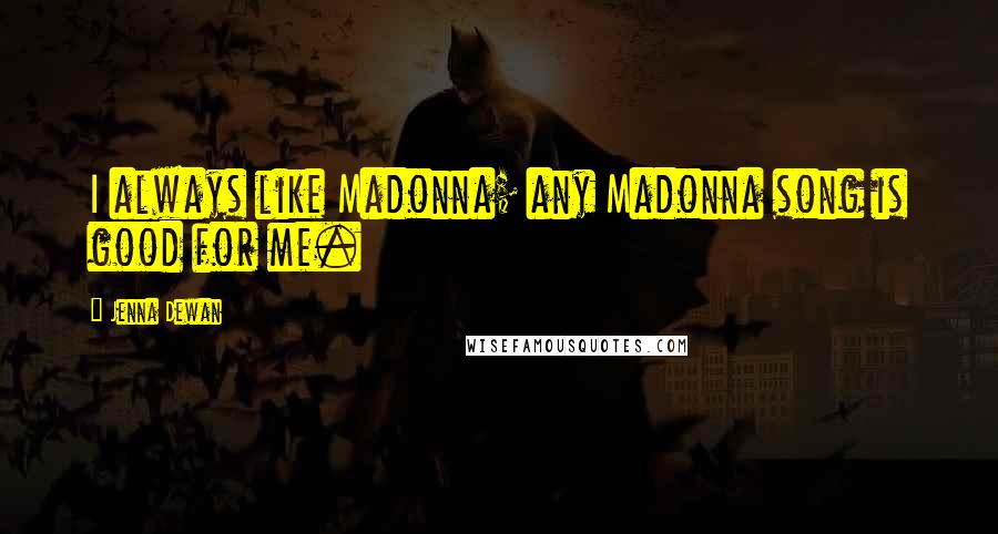 Jenna Dewan Quotes: I always like Madonna; any Madonna song is good for me.