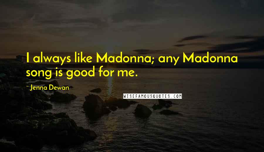 Jenna Dewan Quotes: I always like Madonna; any Madonna song is good for me.