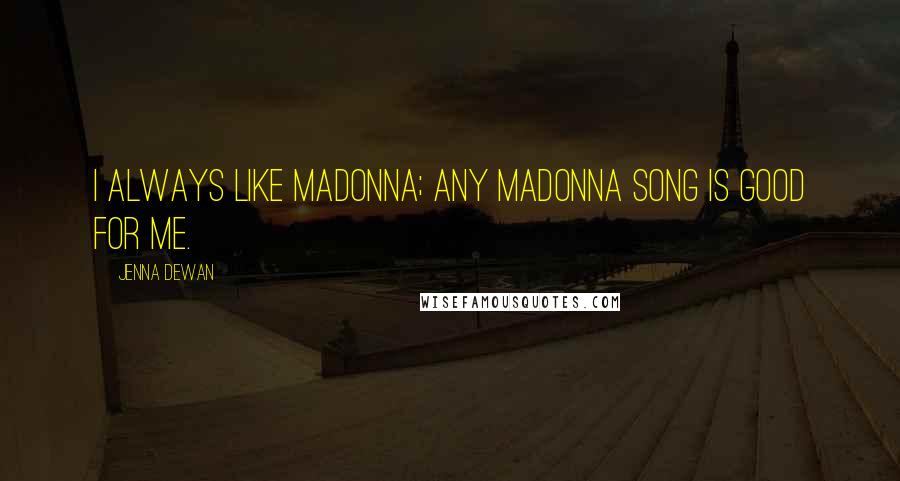 Jenna Dewan Quotes: I always like Madonna; any Madonna song is good for me.