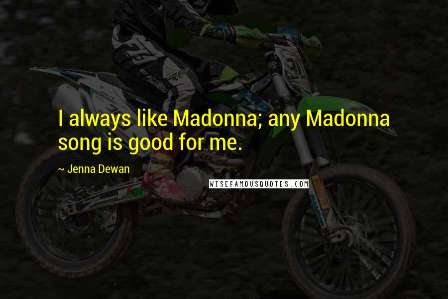 Jenna Dewan Quotes: I always like Madonna; any Madonna song is good for me.