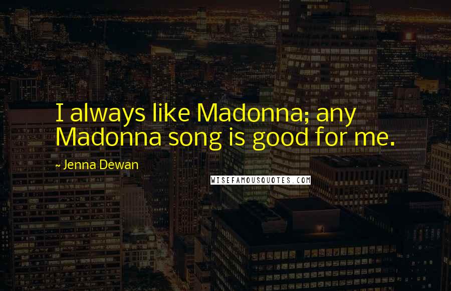 Jenna Dewan Quotes: I always like Madonna; any Madonna song is good for me.