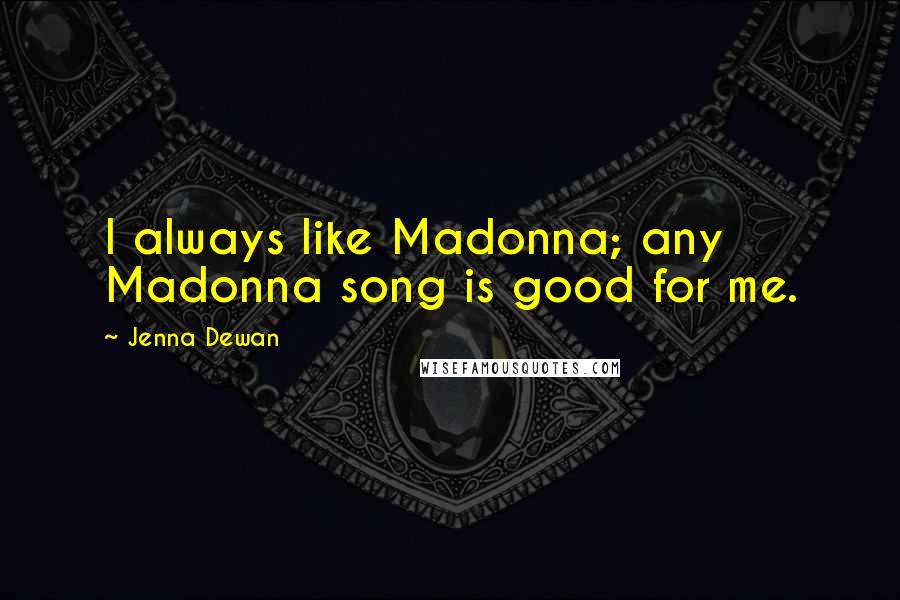 Jenna Dewan Quotes: I always like Madonna; any Madonna song is good for me.