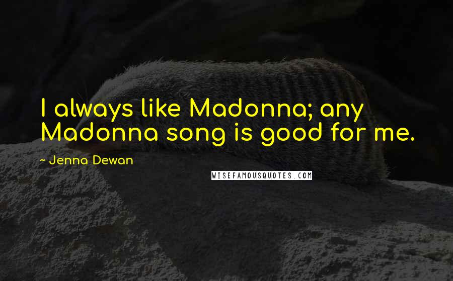 Jenna Dewan Quotes: I always like Madonna; any Madonna song is good for me.