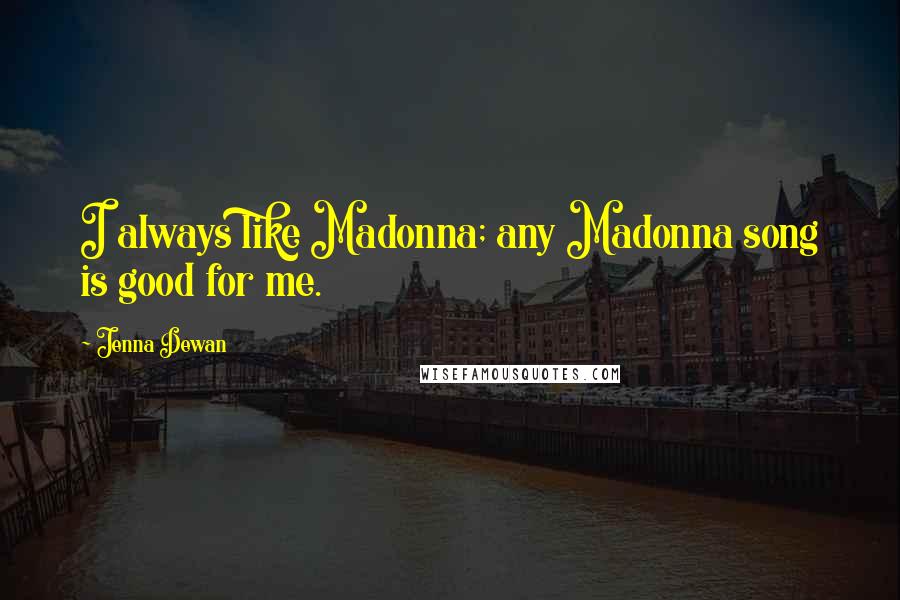 Jenna Dewan Quotes: I always like Madonna; any Madonna song is good for me.