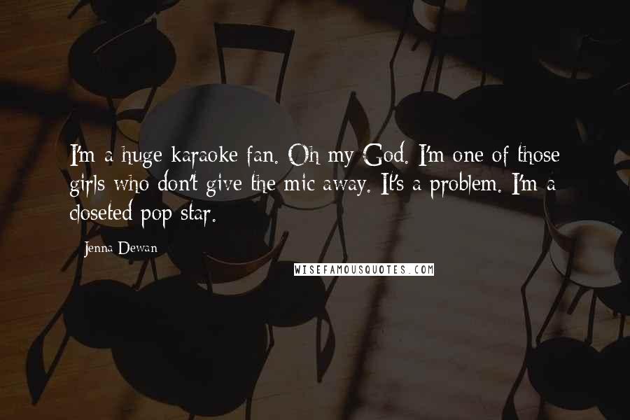 Jenna Dewan Quotes: I'm a huge karaoke fan. Oh my God. I'm one of those girls who don't give the mic away. It's a problem. I'm a closeted pop star.
