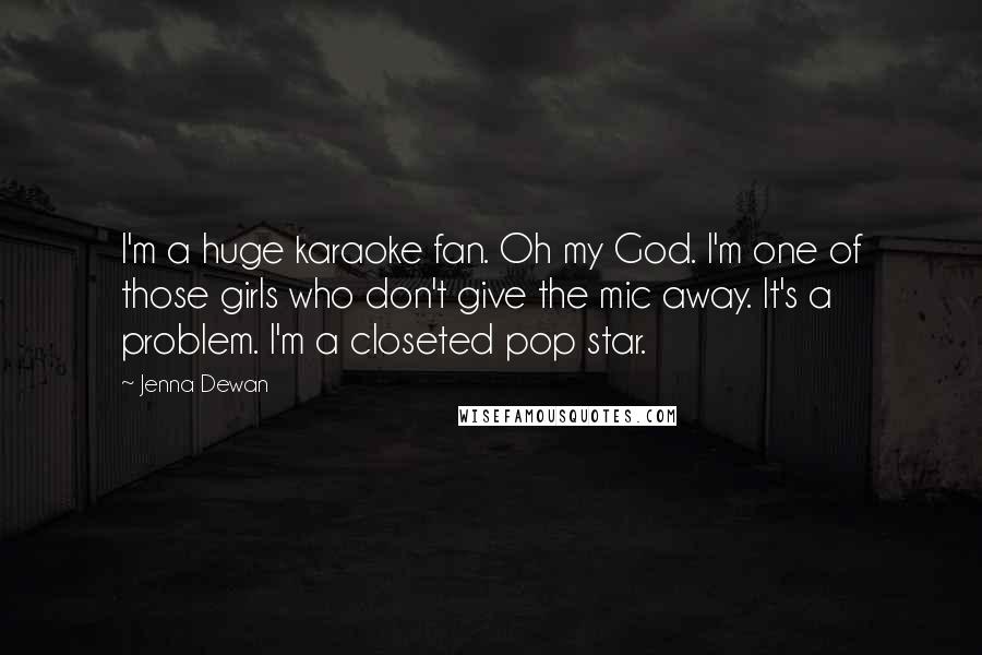 Jenna Dewan Quotes: I'm a huge karaoke fan. Oh my God. I'm one of those girls who don't give the mic away. It's a problem. I'm a closeted pop star.