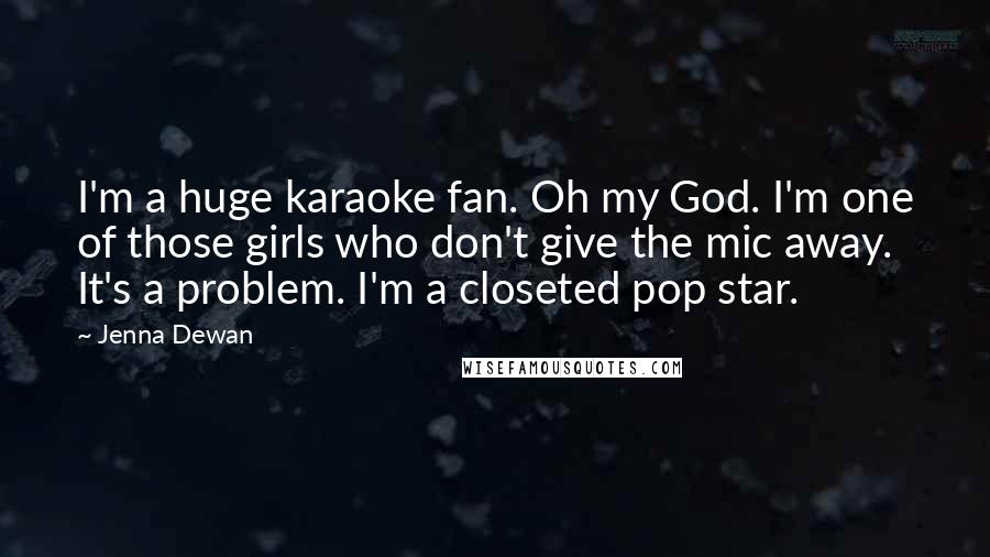 Jenna Dewan Quotes: I'm a huge karaoke fan. Oh my God. I'm one of those girls who don't give the mic away. It's a problem. I'm a closeted pop star.