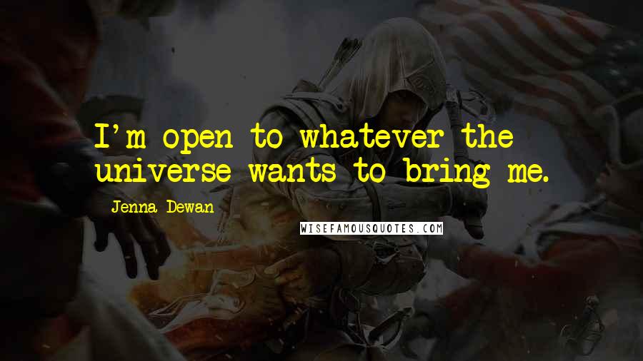 Jenna Dewan Quotes: I'm open to whatever the universe wants to bring me.
