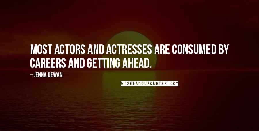 Jenna Dewan Quotes: Most actors and actresses are consumed by careers and getting ahead.