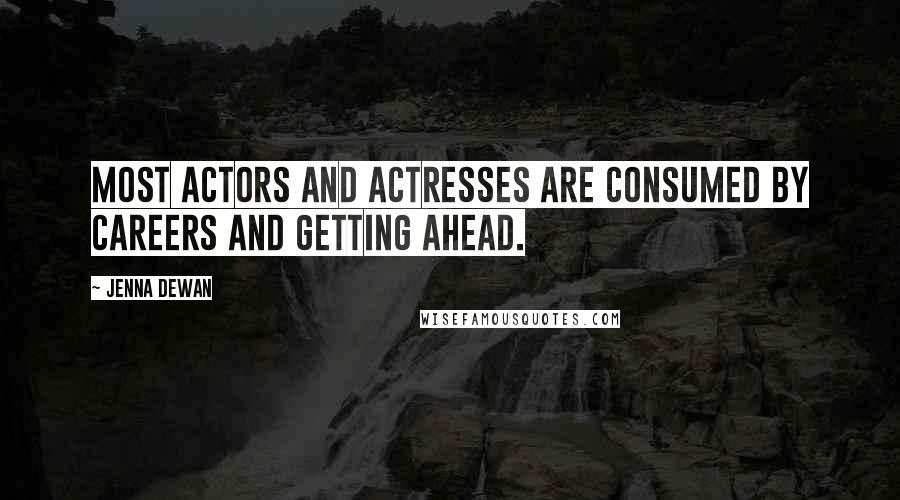 Jenna Dewan Quotes: Most actors and actresses are consumed by careers and getting ahead.