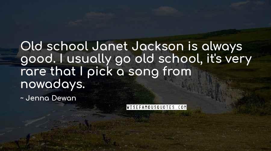 Jenna Dewan Quotes: Old school Janet Jackson is always good. I usually go old school, it's very rare that I pick a song from nowadays.