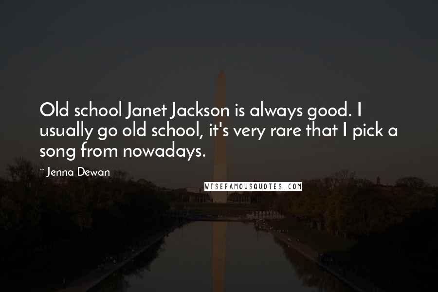 Jenna Dewan Quotes: Old school Janet Jackson is always good. I usually go old school, it's very rare that I pick a song from nowadays.