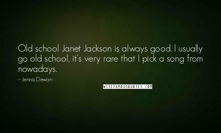 Jenna Dewan Quotes: Old school Janet Jackson is always good. I usually go old school, it's very rare that I pick a song from nowadays.