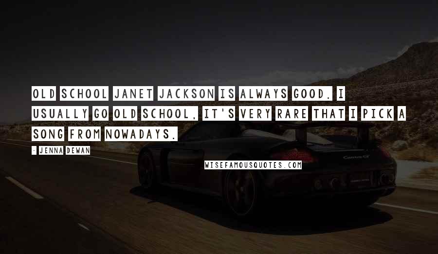 Jenna Dewan Quotes: Old school Janet Jackson is always good. I usually go old school, it's very rare that I pick a song from nowadays.