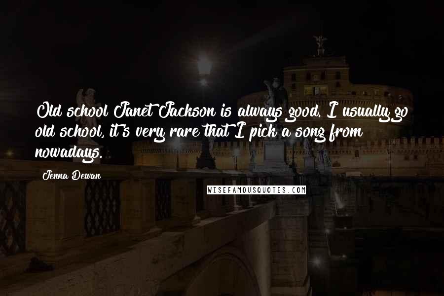 Jenna Dewan Quotes: Old school Janet Jackson is always good. I usually go old school, it's very rare that I pick a song from nowadays.