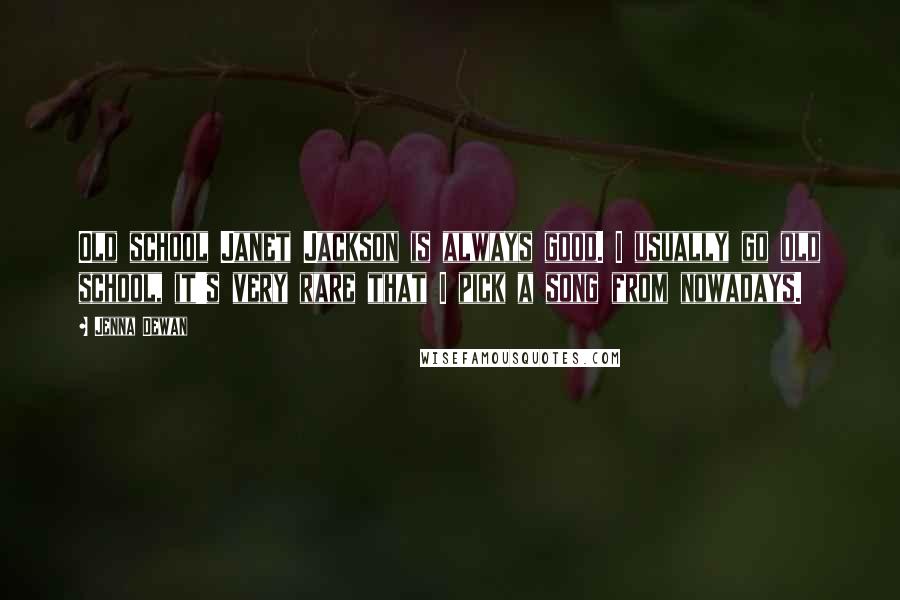 Jenna Dewan Quotes: Old school Janet Jackson is always good. I usually go old school, it's very rare that I pick a song from nowadays.