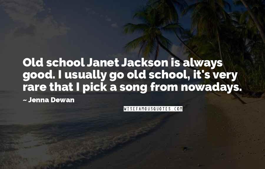 Jenna Dewan Quotes: Old school Janet Jackson is always good. I usually go old school, it's very rare that I pick a song from nowadays.